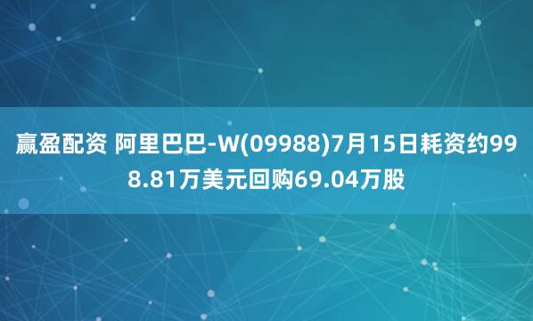 赢盈配资 阿里巴巴-W(09988)7月15日耗资约998.81万美元回购69.04万股